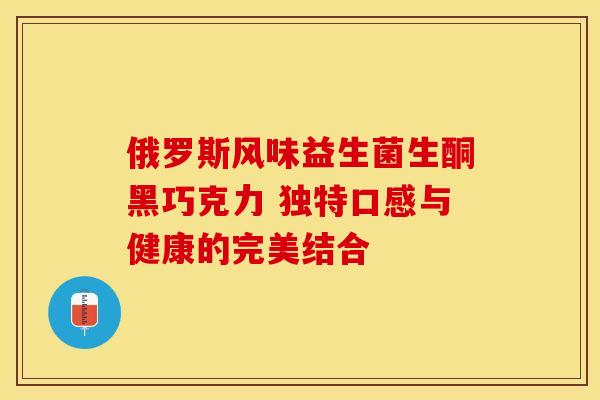 俄罗斯风味益生菌生酮黑巧克力 独特口感与健康的完美结合