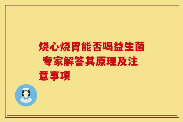 烧心烧胃能否喝益生菌 专家解答其原理及注意事项