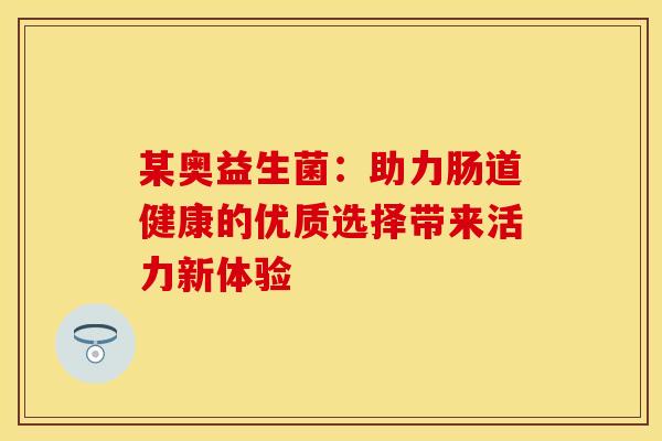 某奥益生菌：助力肠道健康的优质选择带来活力新体验