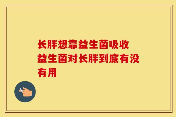 长胖想靠益生菌吸收 益生菌对长胖到底有没有用