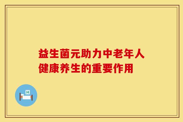 益生菌元助力中老年人健康养生的重要作用