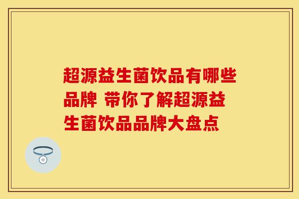超源益生菌饮品有哪些品牌 带你了解超源益生菌饮品品牌大盘点