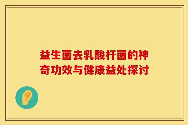 益生菌去乳酸杆菌的神奇功效与健康益处探讨