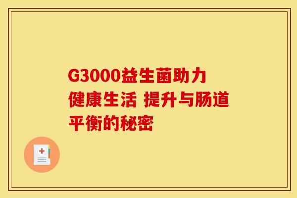 G3000益生菌助力健康生活 提升与肠道平衡的秘密