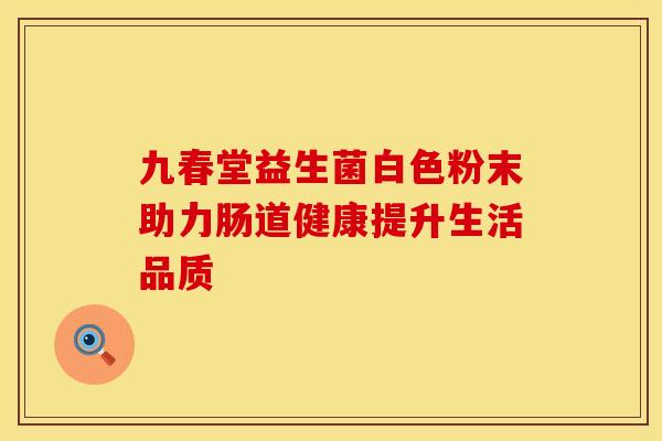 九春堂益生菌白色粉末助力肠道健康提升生活品质