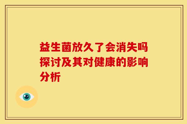 益生菌放久了会消失吗探讨及其对健康的影响分析