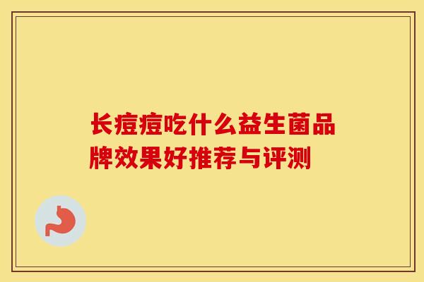 长痘痘吃什么益生菌品牌效果好推荐与评测