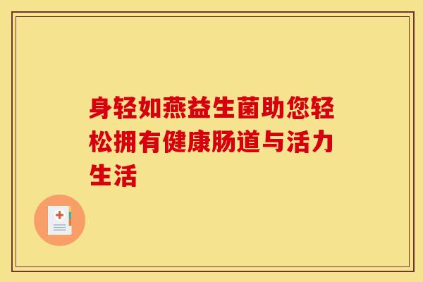 身轻如燕益生菌助您轻松拥有健康肠道与活力生活