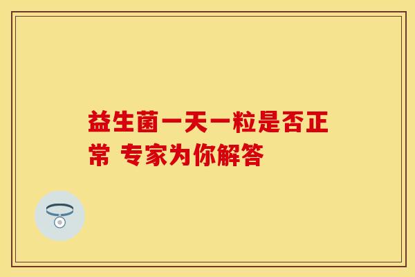 益生菌一天一粒是否正常 专家为你解答