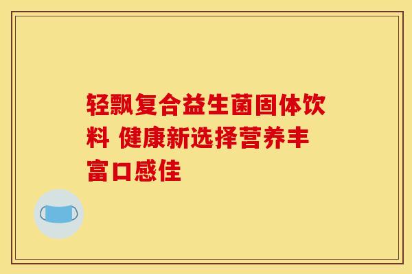 轻飘复合益生菌固体饮料 健康新选择营养丰富口感佳