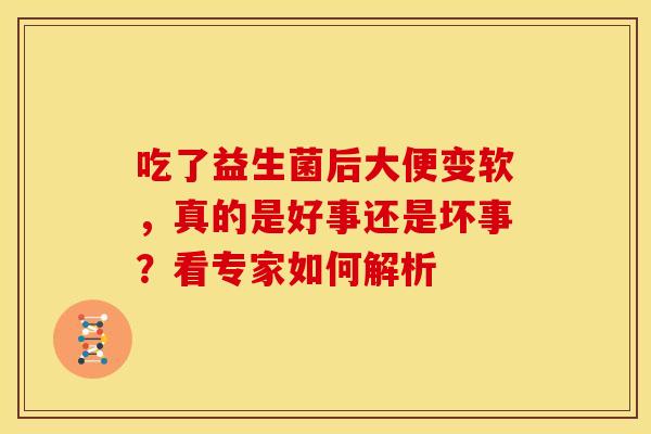 吃了益生菌后大便变软，真的是好事还是坏事？看专家如何解析