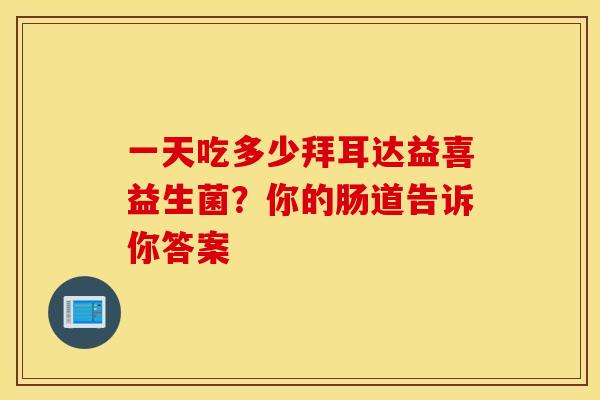 一天吃多少拜耳达益喜益生菌？你的肠道告诉你答案