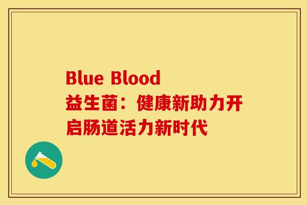 Blue Blood益生菌：健康新助力开启肠道活力新时代