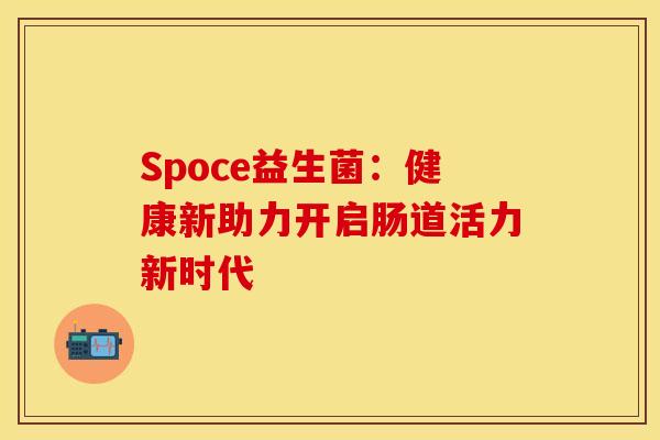 Spoce益生菌：健康新助力开启肠道活力新时代