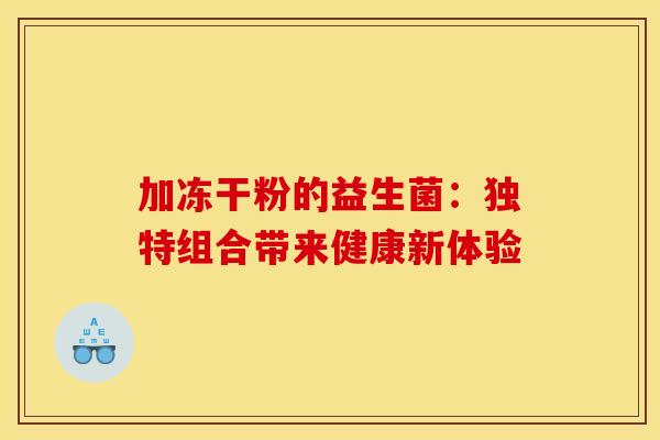 加冻干粉的益生菌：独特组合带来健康新体验
