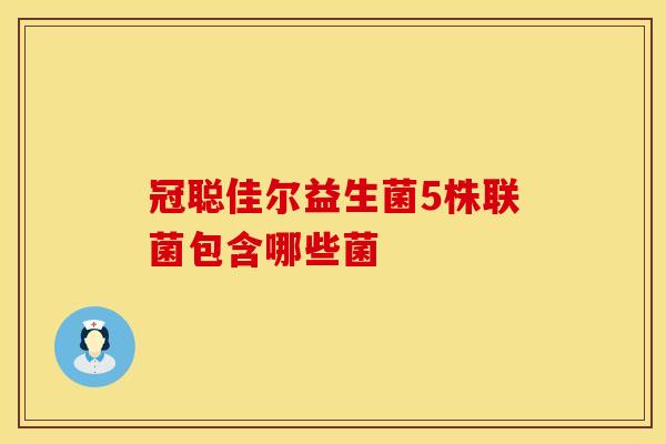 冠聪佳尔益生菌5株联菌包含哪些菌