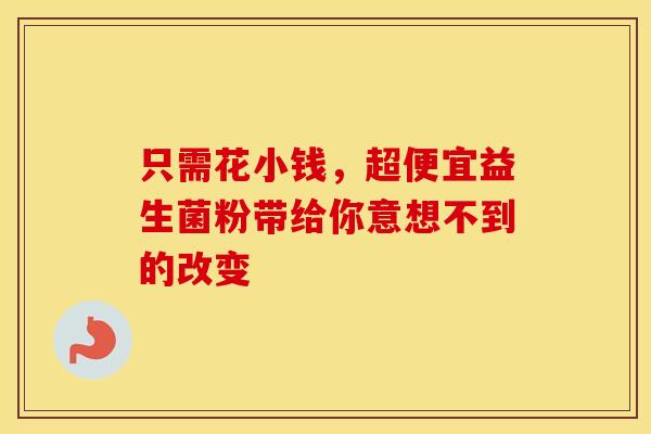 只需花小钱，超便宜益生菌粉带给你意想不到的改变