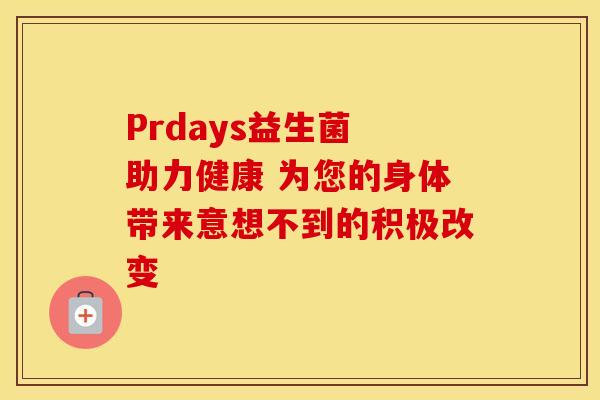 Prdays益生菌 助力健康 为您的身体带来意想不到的积极改变