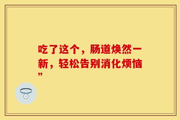 吃了这个，肠道焕然一新，轻松告别消化烦恼”