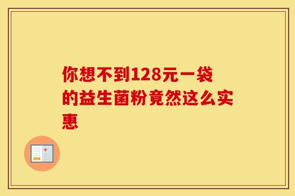 你想不到128元一袋的益生菌粉竟然这么实惠
