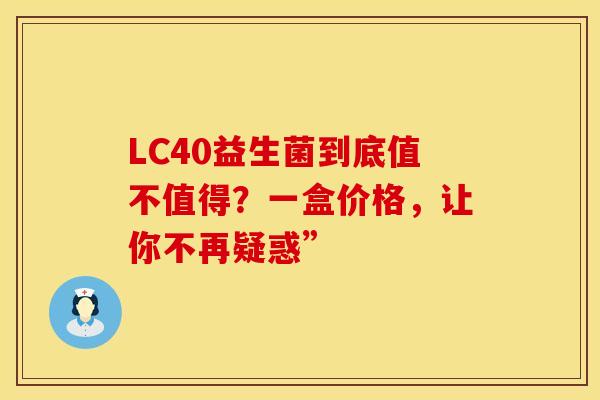 LC40益生菌到底值不值得？一盒价格，让你不再疑惑”