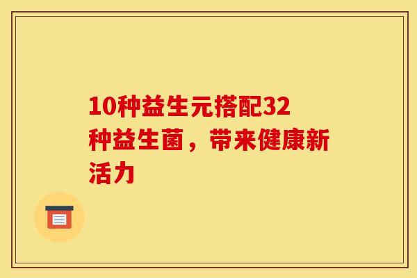 10种益生元搭配32种益生菌，带来健康新活力