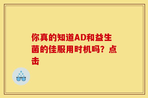 你真的知道AD和益生菌的佳服用时机吗？点击