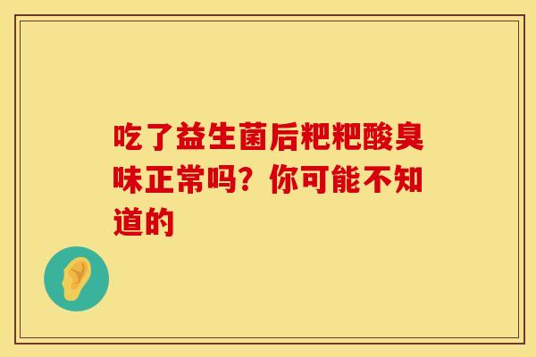 吃了益生菌后粑粑酸臭味正常吗？你可能不知道的