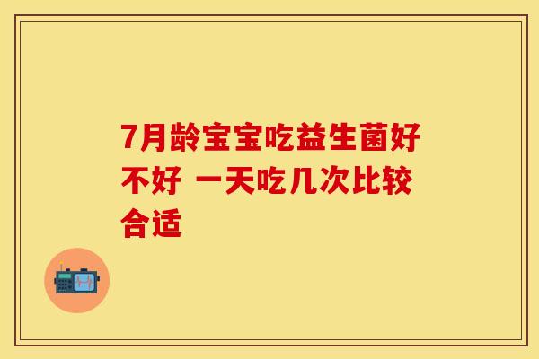 7月龄宝宝吃益生菌好不好 一天吃几次比较合适