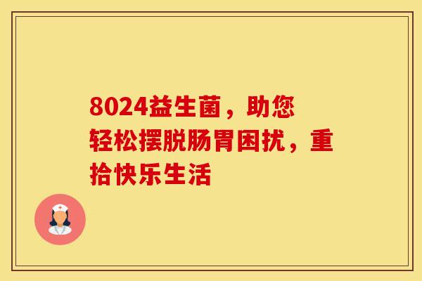 8024益生菌，助您轻松摆脱肠胃困扰，重拾快乐生活