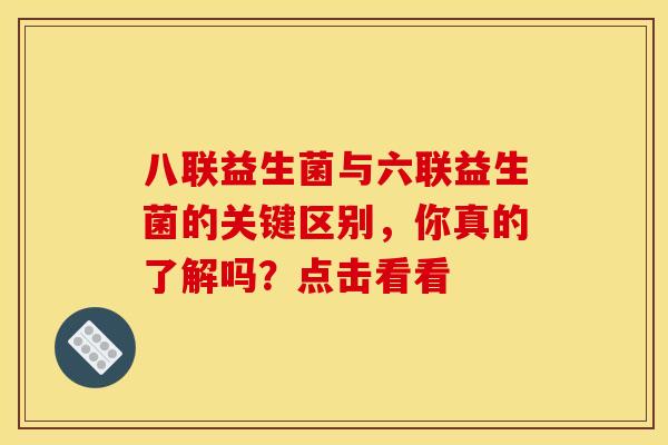 八联益生菌与六联益生菌的关键区别，你真的了解吗？点击看看