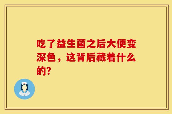 吃了益生菌之后大便变深色，这背后藏着什么的？