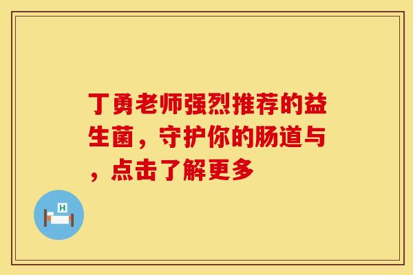 丁勇老师强烈推荐的益生菌，守护你的肠道与，点击了解更多