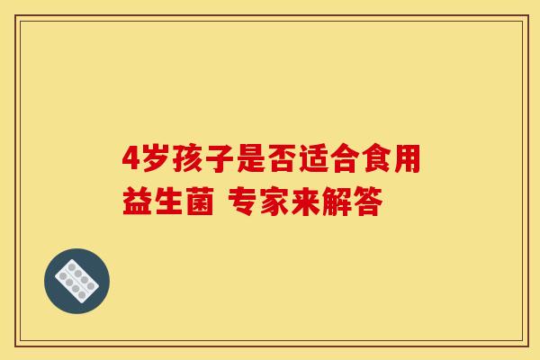 4岁孩子是否适合食用益生菌 专家来解答