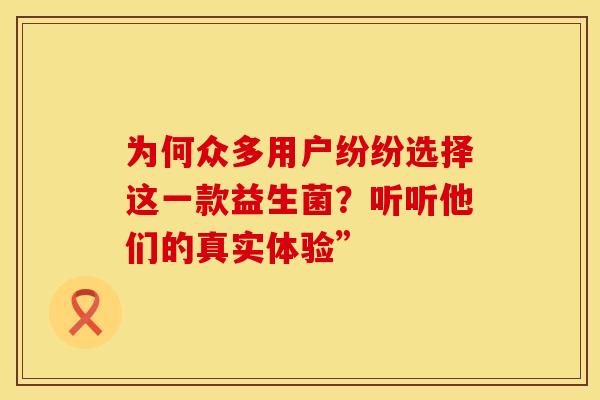 为何众多用户纷纷选择这一款益生菌？听听他们的真实体验”