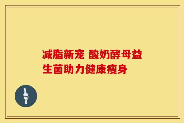 减脂新宠 酸奶酵母益生菌助力健康瘦身