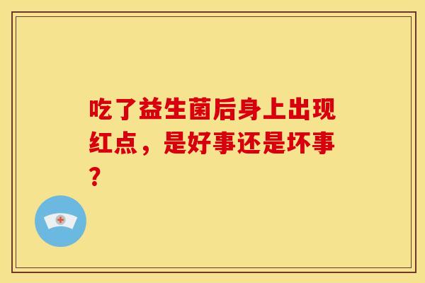 吃了益生菌后身上出现红点，是好事还是坏事？