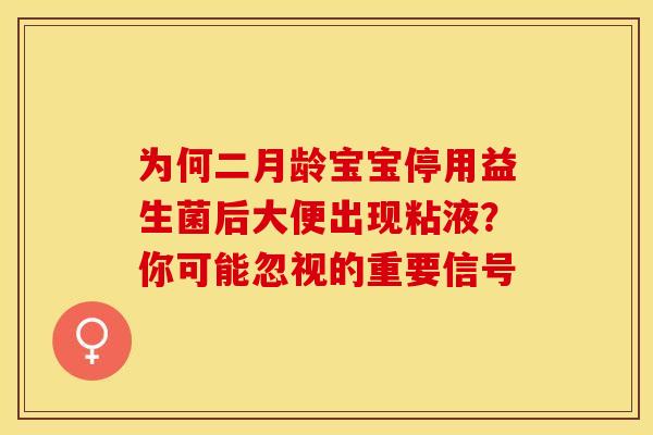 为何二月龄宝宝停用益生菌后大便出现粘液？你可能忽视的重要信号