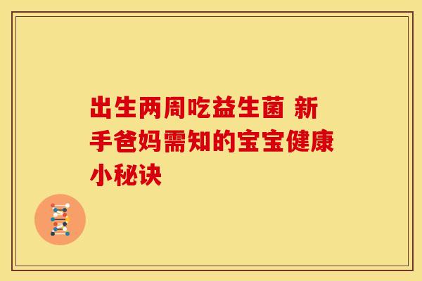 出生两周吃益生菌 新手爸妈需知的宝宝健康小秘诀