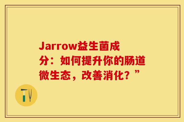 Jarrow益生菌成分：如何提升你的肠道微生态，改善消化？”