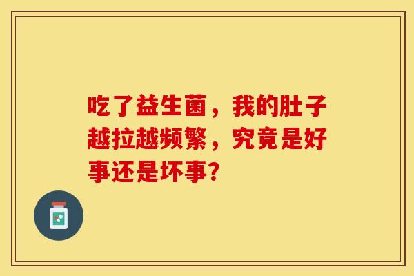 吃了益生菌，我的肚子越拉越频繁，究竟是好事还是坏事？