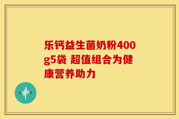 乐钙益生菌奶粉400g5袋 超值组合为健康营养助力