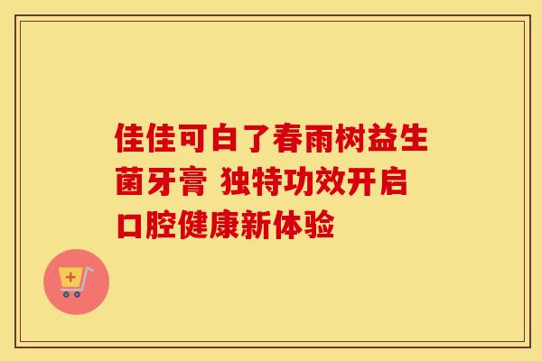 佳佳可白了春雨树益生菌牙膏 独特功效开启口腔健康新体验