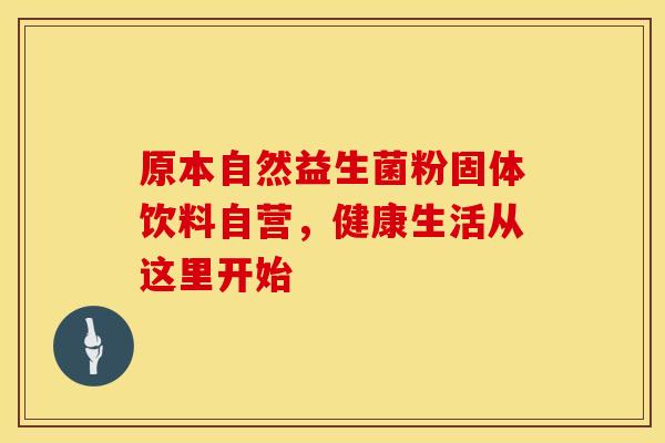 原本自然益生菌粉固体饮料自营，健康生活从这里开始