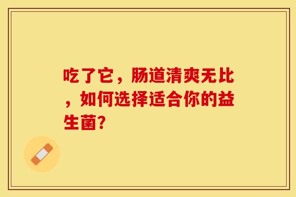 吃了它，肠道清爽无比，如何选择适合你的益生菌？