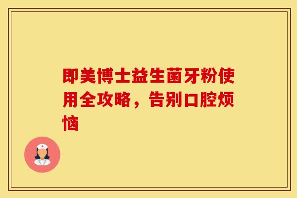 即美博士益生菌牙粉使用全攻略，告别口腔烦恼