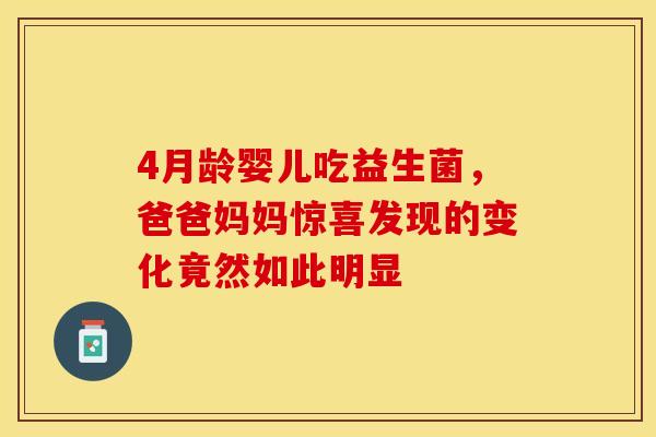 4月龄婴儿吃益生菌，爸爸妈妈惊喜发现的变化竟然如此明显
