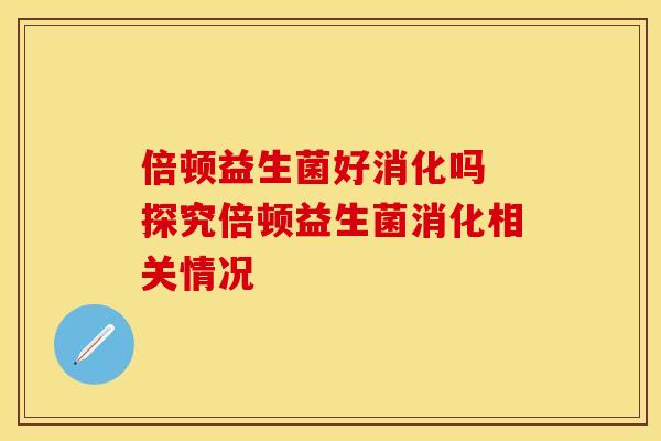 倍顿益生菌好消化吗 探究倍顿益生菌消化相关情况