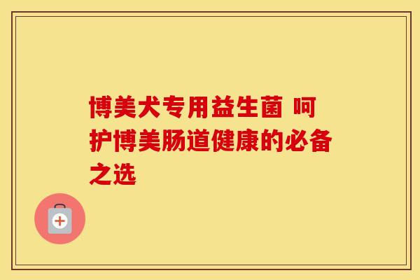 博美犬专用益生菌 呵护博美肠道健康的必备之选