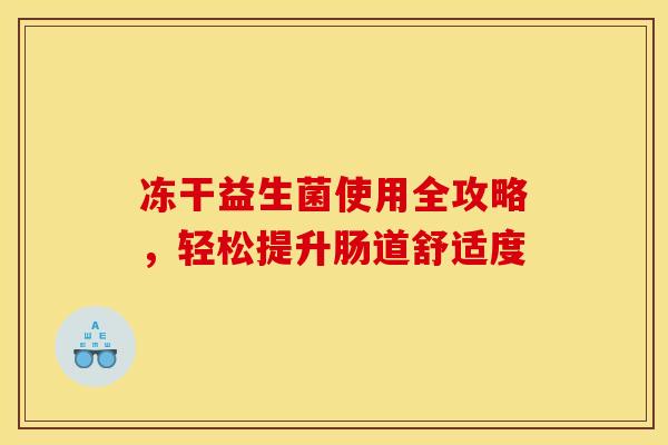 冻干益生菌使用全攻略，轻松提升肠道舒适度